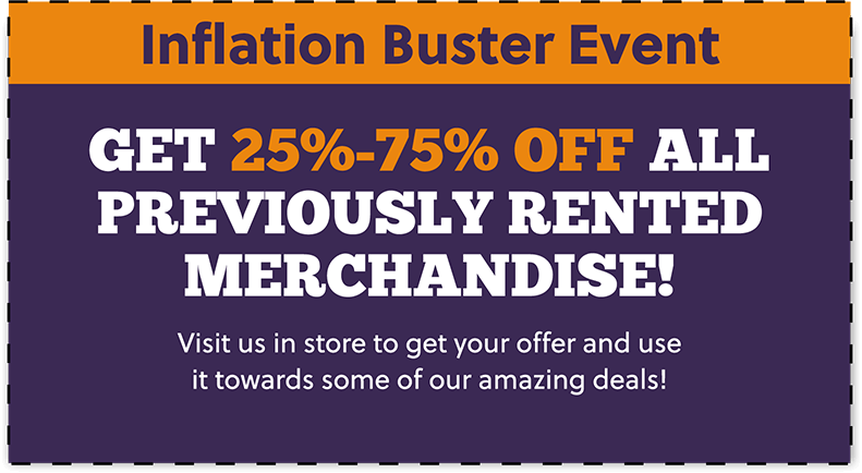 Inflation Buster Event! Get 25% - 75% OFF all previously rented merchandise! Visit us in store to get your offer and use it towards some of our amazing deals!