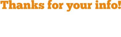 Thanks for your info! Your coupon will be delivered right to your email.