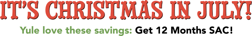 It's Christmas in July! Yule love these savings: Get 12 months SAC!