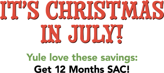 It's Christmas in July! Yule love these savings: Get 12 months SAC!